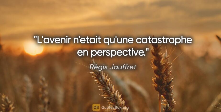 Régis Jauffret citation: "L'avenir n'etait qu'une catastrophe en perspective."