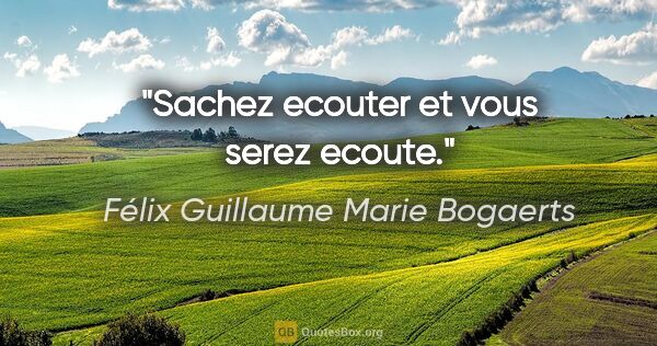 Félix Guillaume Marie Bogaerts citation: "Sachez ecouter et vous serez ecoute."