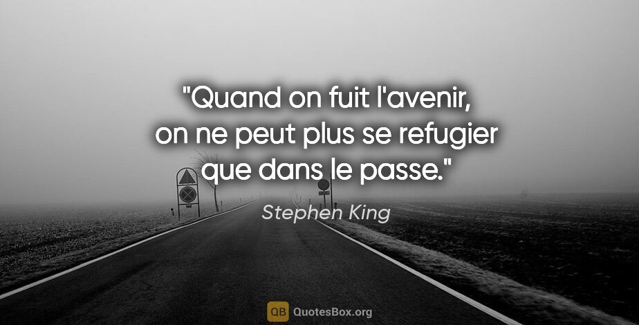 Stephen King citation: "Quand on fuit l'avenir, on ne peut plus se refugier que dans..."