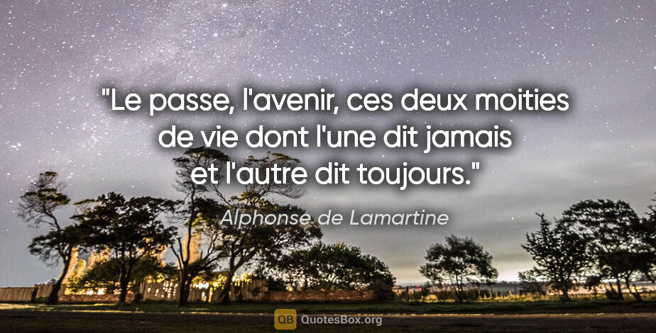 Alphonse de Lamartine citation: "Le passe, l'avenir, ces deux moities de vie dont l'une dit..."