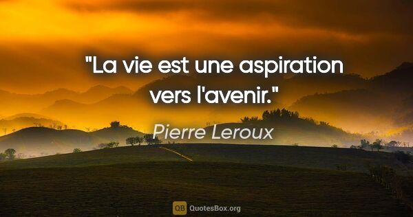 Pierre Leroux citation: "La vie est une aspiration vers l'avenir."