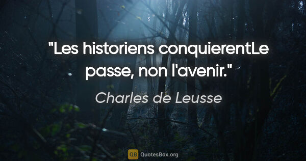 Charles de Leusse citation: "Les historiens conquierentLe passe, non l'avenir."