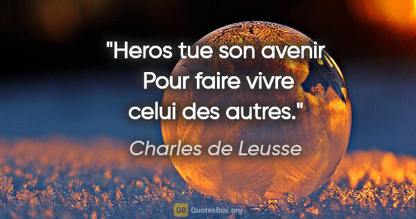 Charles de Leusse citation: "Heros tue son avenir  Pour faire vivre celui des autres."