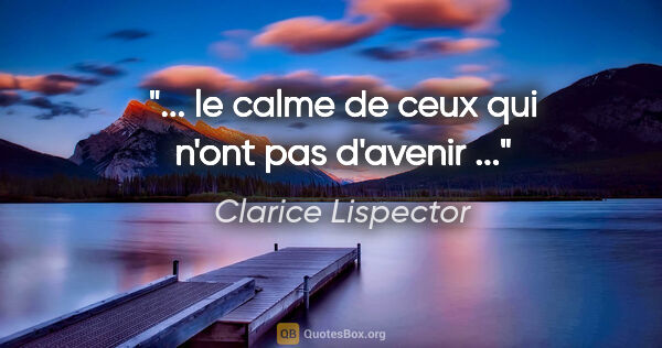 Clarice Lispector citation: "... le calme de ceux qui n'ont pas d'avenir ..."