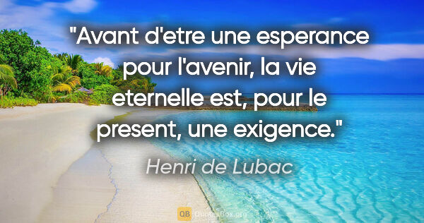 Henri de Lubac citation: "Avant d'etre une esperance pour l'avenir, la vie eternelle..."