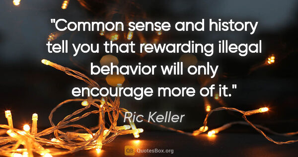 Ric Keller quote: "Common sense and history tell you that rewarding illegal..."