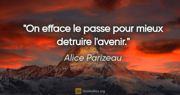 Alice Parizeau citation: "On efface le passe pour mieux detruire l'avenir."