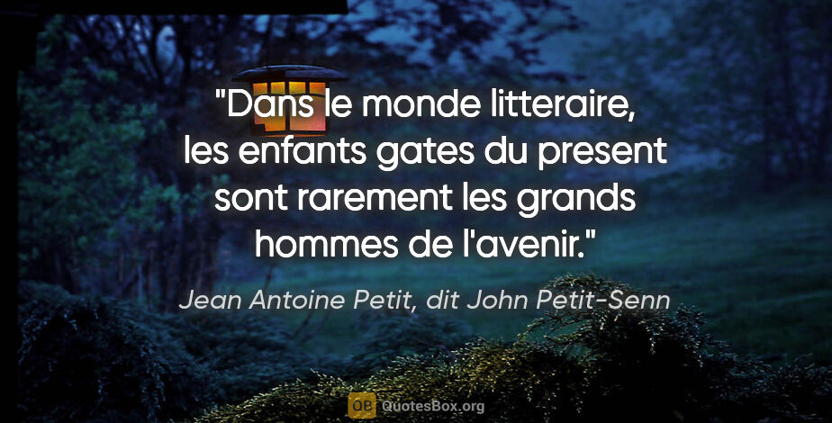 Jean Antoine Petit, dit John Petit-Senn citation: "Dans le monde litteraire, les enfants gates du present sont..."