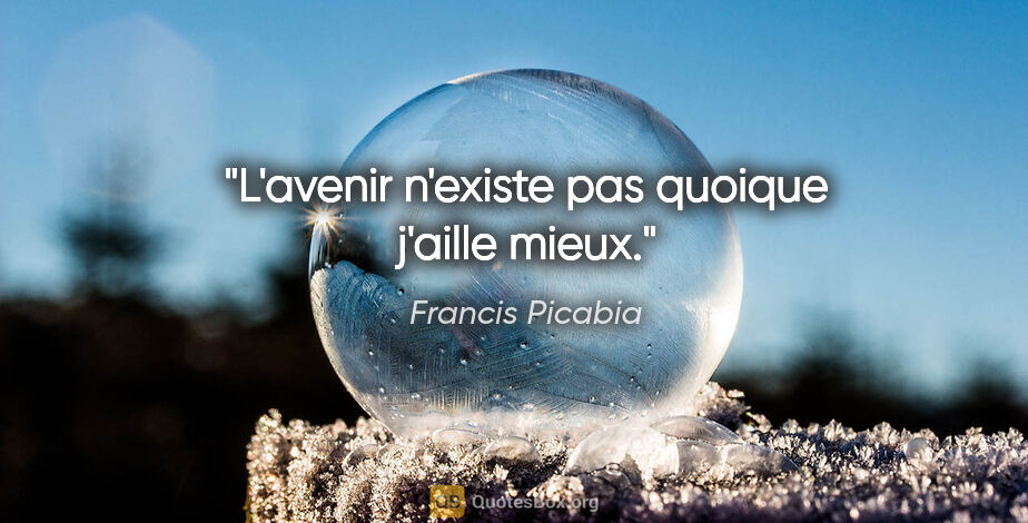 Francis Picabia citation: "L'avenir n'existe pas quoique j'aille mieux."