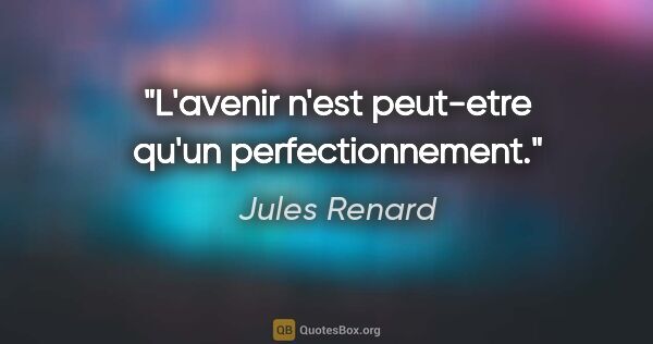 Jules Renard citation: "L'avenir n'est peut-etre qu'un perfectionnement."
