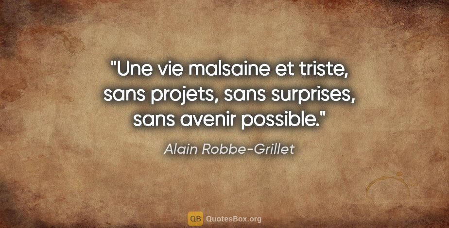 Alain Robbe-Grillet citation: "Une vie malsaine et triste, sans projets, sans surprises, sans..."