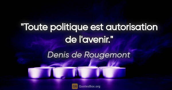 Denis de Rougemont citation: "Toute politique est autorisation de l'avenir."