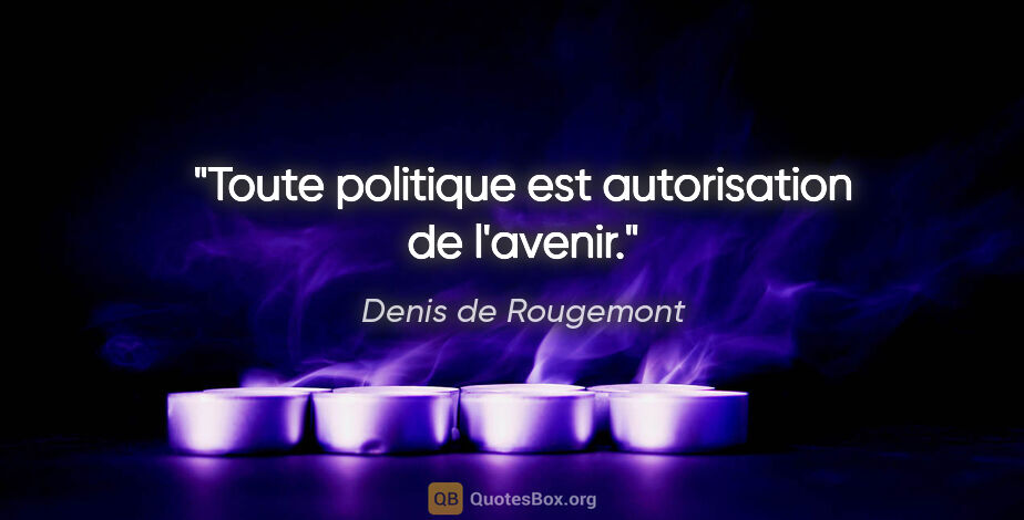 Denis de Rougemont citation: "Toute politique est autorisation de l'avenir."