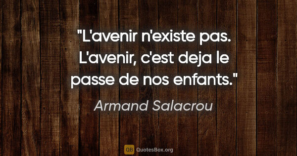 Armand Salacrou citation: "L'avenir n'existe pas. L'avenir, c'est deja le passe de nos..."
