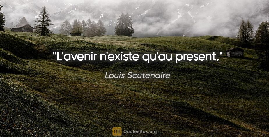 Louis Scutenaire citation: "L'avenir n'existe qu'au present."