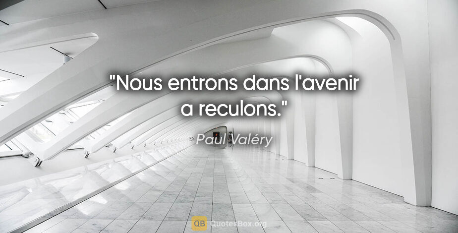 Paul Valéry citation: "Nous entrons dans l'avenir a reculons."