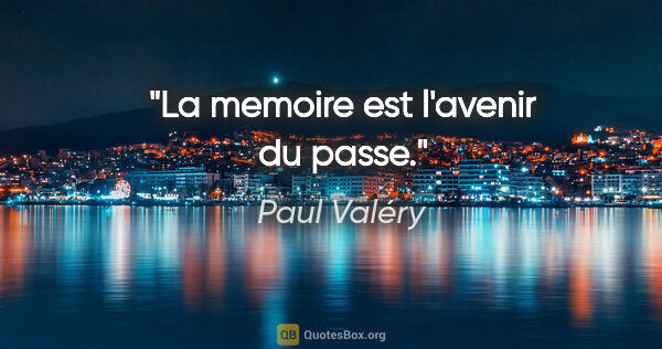 Paul Valéry citation: "La memoire est l'avenir du passe."
