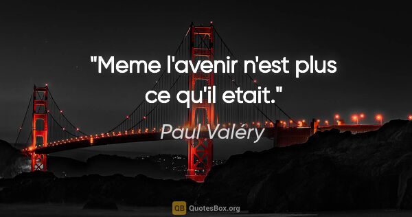 Paul Valéry citation: "Meme l'avenir n'est plus ce qu'il etait."