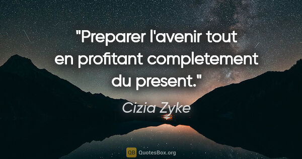 Cizia Zyke citation: "Preparer l'avenir tout en profitant completement du present."