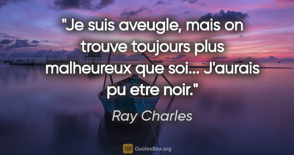 Ray Charles citation: "Je suis aveugle, mais on trouve toujours plus malheureux que..."