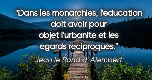 Jean le Rond d' Alembert citation: "Dans les monarchies, l'education doit avoir pour objet..."