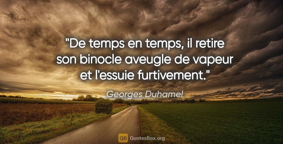 Georges Duhamel citation: "De temps en temps, il retire son binocle aveugle de vapeur et..."