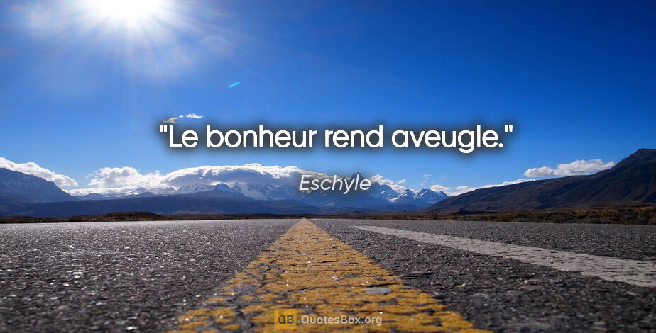 Eschyle citation: "Le bonheur rend aveugle."