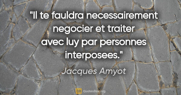 Jacques Amyot citation: "Il te fauldra necessairement negocier et traiter avec luy par..."
