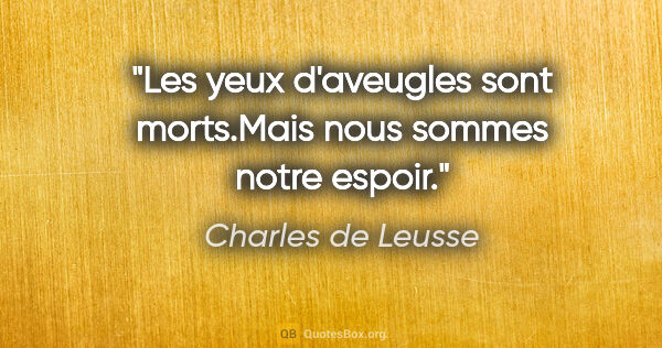 Charles de Leusse citation: "Les yeux d'aveugles sont morts.Mais nous sommes notre espoir."