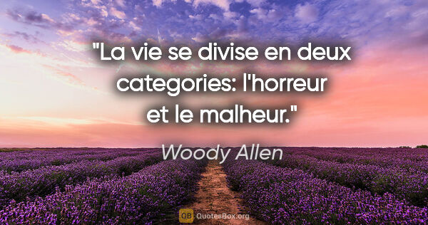 Woody Allen citation: "La vie se divise en deux categories: l'horreur et le malheur."