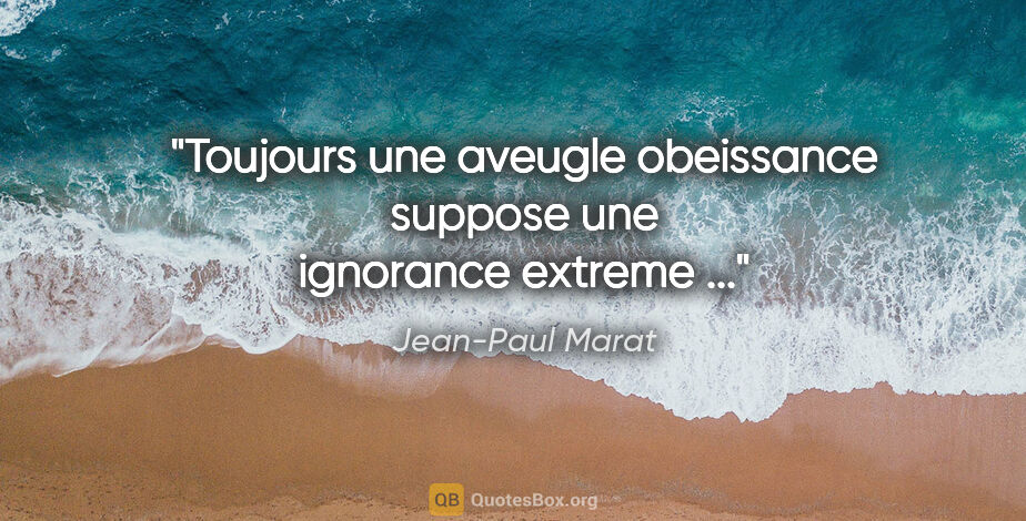 Jean-Paul Marat citation: "Toujours une aveugle obeissance suppose une ignorance extreme ..."