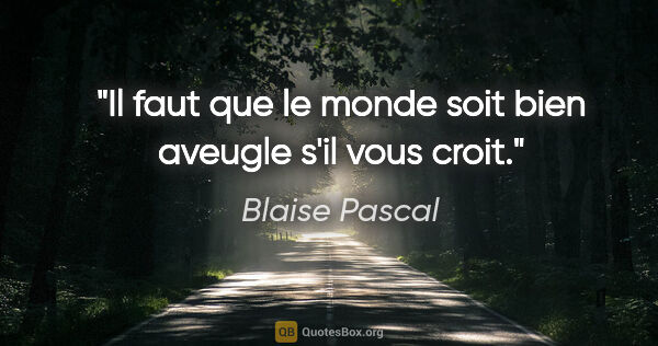 Blaise Pascal citation: "Il faut que le monde soit bien aveugle s'il vous croit."