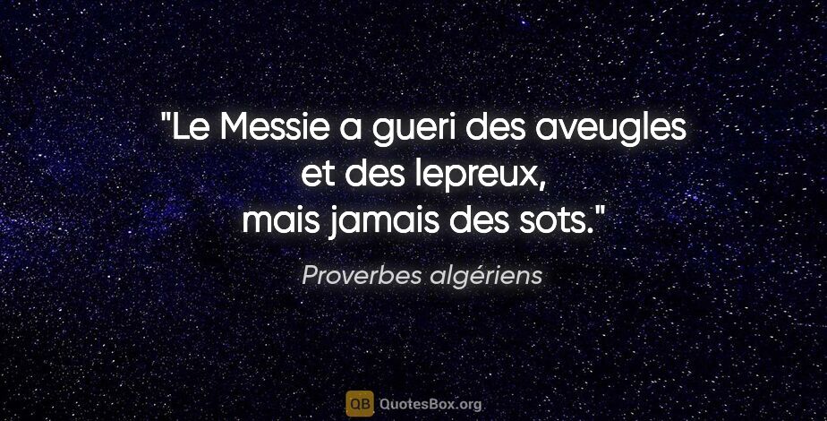 Proverbes algériens citation: "Le Messie a gueri des aveugles et des lepreux, mais jamais des..."