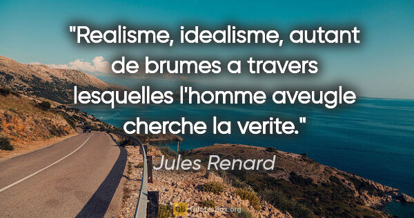 Jules Renard citation: "Realisme, idealisme, autant de brumes a travers lesquelles..."