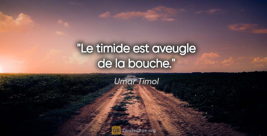 Umar Timol citation: "Le timide est aveugle de la bouche."