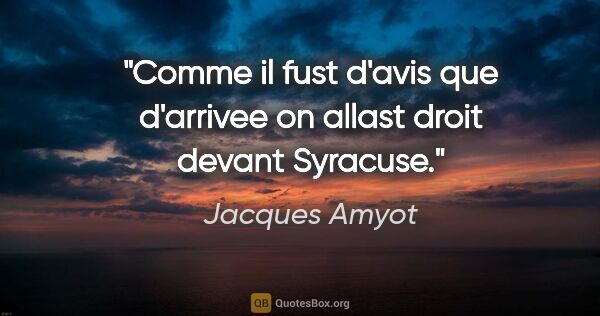 Jacques Amyot citation: "Comme il fust d'avis que d'arrivee on allast droit devant..."