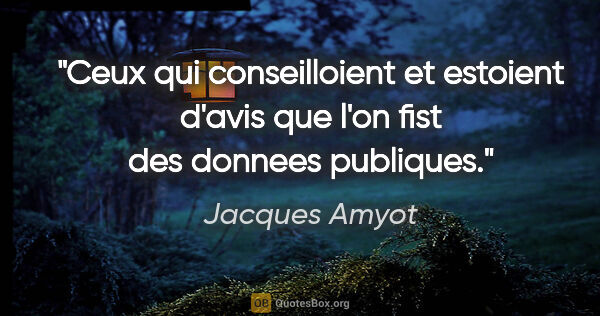 Jacques Amyot citation: "Ceux qui conseilloient et estoient d'avis que l'on fist des..."
