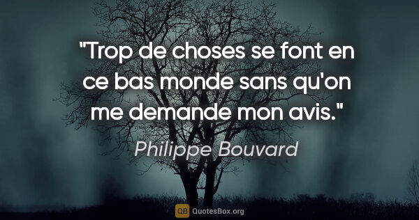 Philippe Bouvard citation: "Trop de choses se font en ce bas monde sans qu'on me demande..."