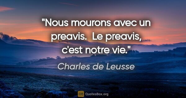 Charles de Leusse citation: "Nous mourons avec un preavis.  Le preavis, c'est notre vie."