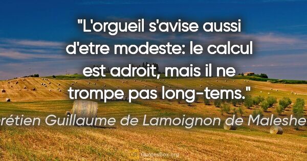 Chrétien Guillaume de Lamoignon de Malesherbes citation: "L'orgueil s'avise aussi d'etre modeste: le calcul est adroit,..."