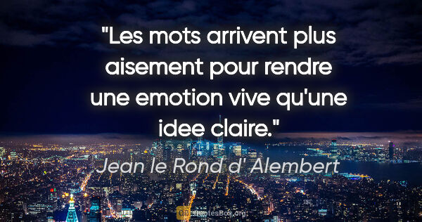 Jean le Rond d' Alembert citation: "Les mots arrivent plus aisement pour rendre une emotion vive..."