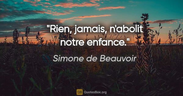 Simone de Beauvoir citation: "Rien, jamais, n'abolit notre enfance."