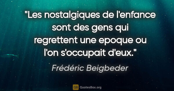 Frédéric Beigbeder citation: "Les nostalgiques de l'enfance sont des gens qui regrettent une..."