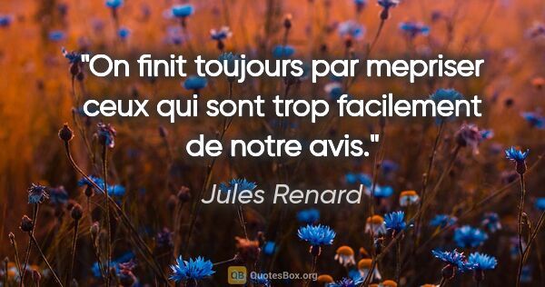 Jules Renard citation: "On finit toujours par mepriser ceux qui sont trop facilement..."