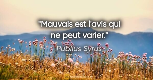 Publius Syrus citation: "Mauvais est l'avis qui ne peut varier."