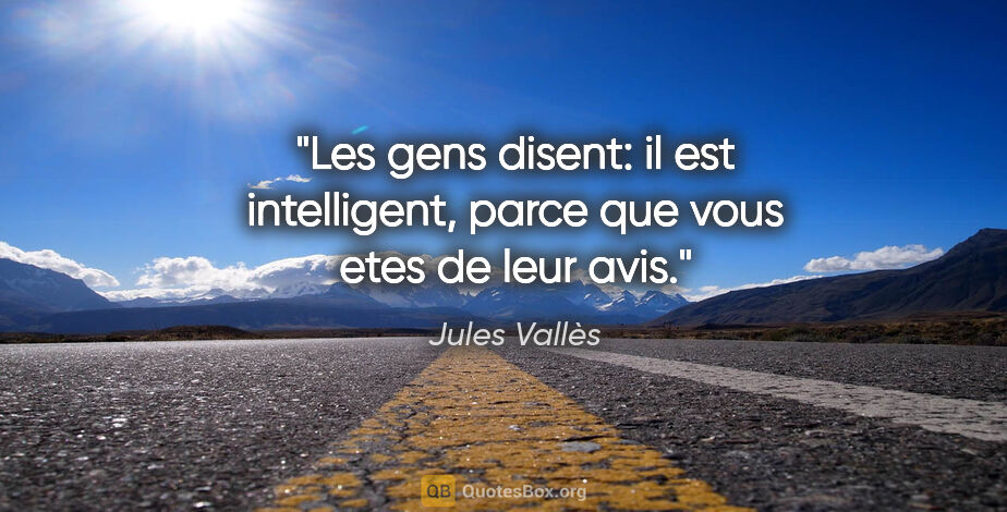 Jules Vallès citation: "Les gens disent: «il est intelligent», parce que vous etes de..."