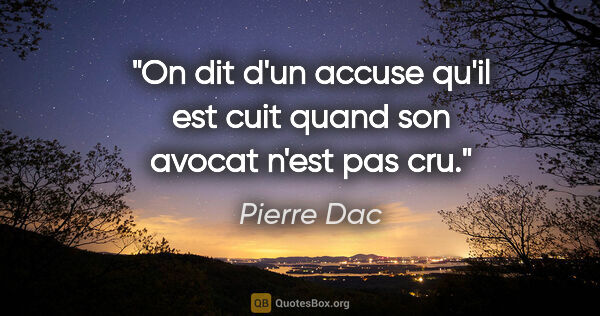 Pierre Dac citation: "On dit d'un accuse qu'il est cuit quand son avocat n'est pas cru."