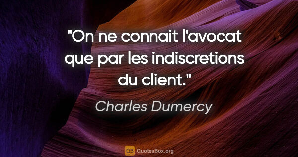 Charles Dumercy citation: "On ne connait l'avocat que par les indiscretions du client."