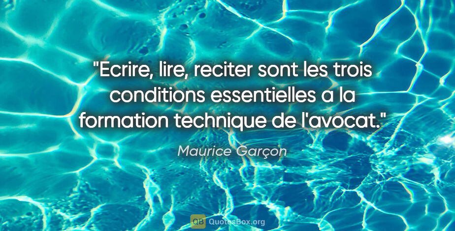 Maurice Garçon citation: "Ecrire, lire, reciter sont les trois conditions essentielles a..."