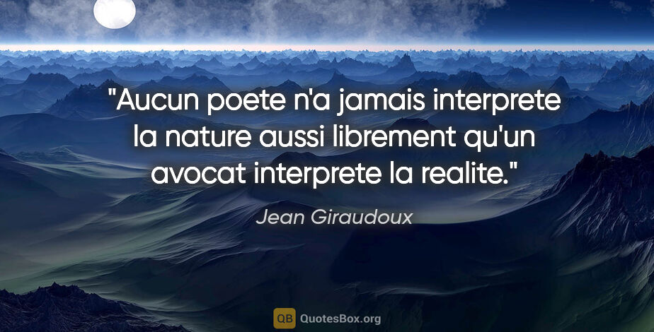 Jean Giraudoux citation: "Aucun poete n'a jamais interprete la nature aussi librement..."